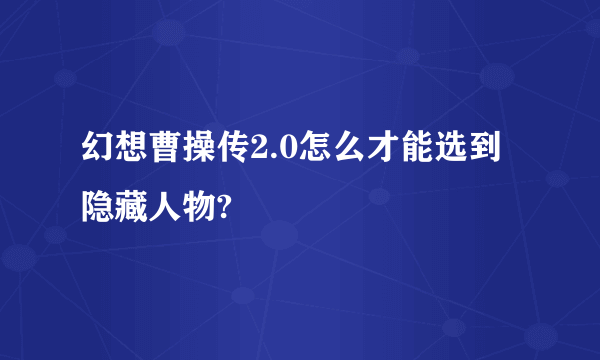 幻想曹操传2.0怎么才能选到隐藏人物?