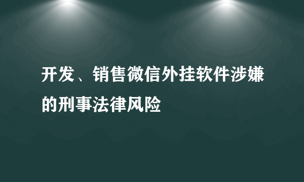 开发、销售微信外挂软件涉嫌的刑事法律风险