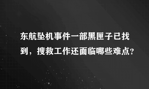 东航坠机事件一部黑匣子已找到，搜救工作还面临哪些难点？