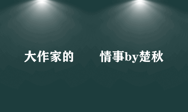 大作家的囧囧情事by楚秋