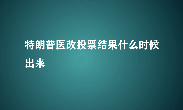 特朗普医改投票结果什么时候出来