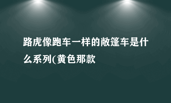 路虎像跑车一样的敞篷车是什么系列(黄色那款