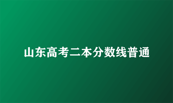 山东高考二本分数线普通