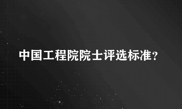 中国工程院院士评选标准？