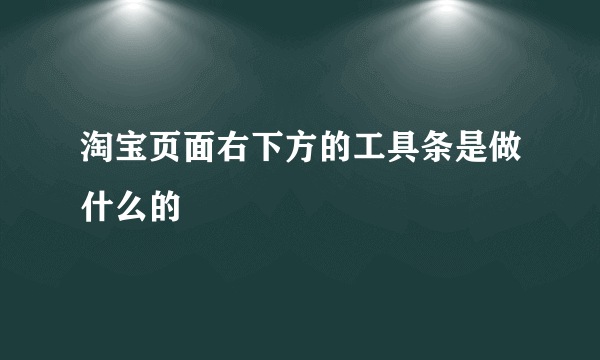 淘宝页面右下方的工具条是做什么的