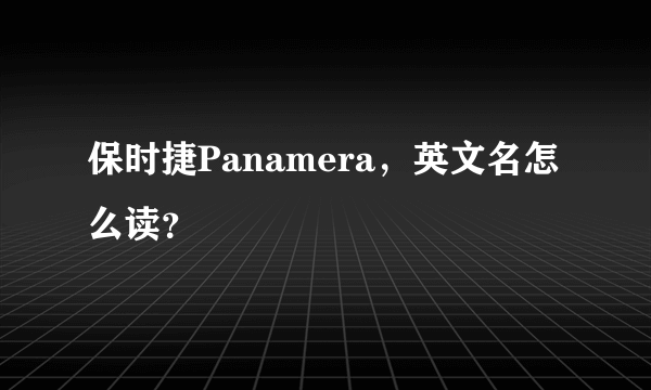 保时捷Panamera，英文名怎么读？