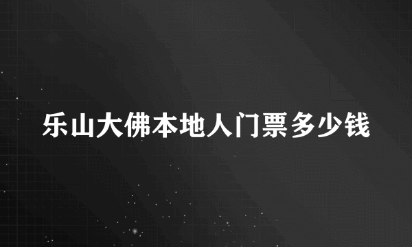 乐山大佛本地人门票多少钱