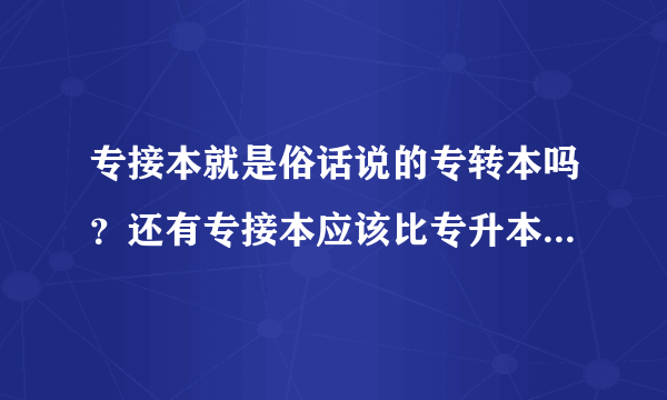 专接本就是俗话说的专转本吗？还有专接本应该比专升本的含金量要高吧。。