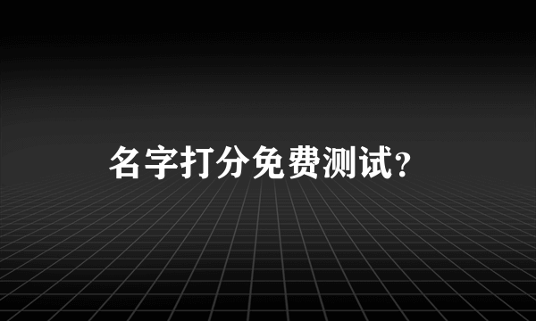 名字打分免费测试？