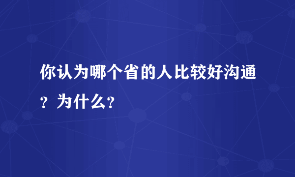 你认为哪个省的人比较好沟通？为什么？