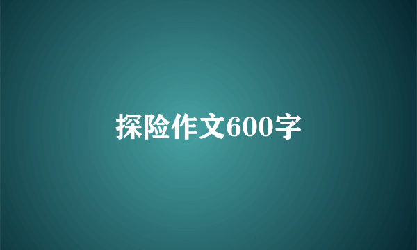 探险作文600字