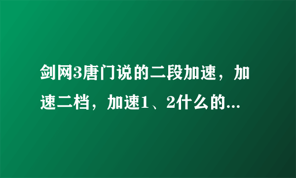 剑网3唐门说的二段加速，加速二档，加速1、2什么的，是什么意思？？新手唐门求教学