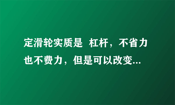 定滑轮实质是  杠杆，不省力也不费力，但是可以改变  的作用方向；动滑轮实质是  的杠杆，省力  ，多费  的距离，不能改变  的作用方向．