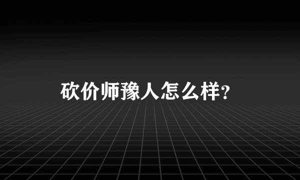 砍价师豫人怎么样？