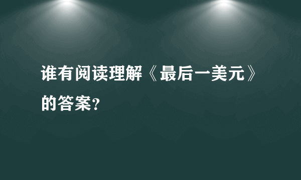 谁有阅读理解《最后一美元》的答案？