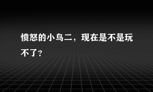 愤怒的小鸟二，现在是不是玩不了？