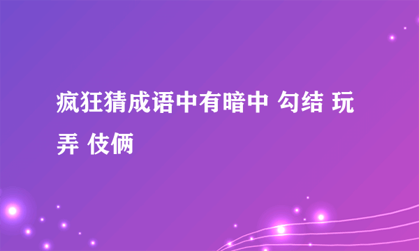 疯狂猜成语中有暗中 勾结 玩弄 伎俩