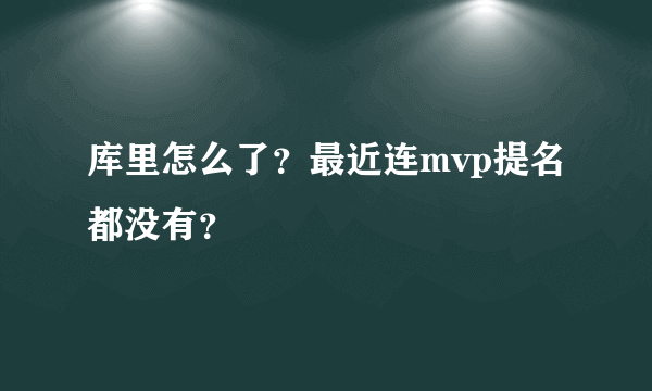 库里怎么了？最近连mvp提名都没有？