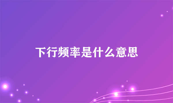 下行频率是什么意思