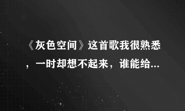 《灰色空间》这首歌我很熟悉，一时却想不起来，谁能给我讲讲它的历史