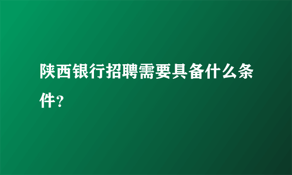 陕西银行招聘需要具备什么条件？