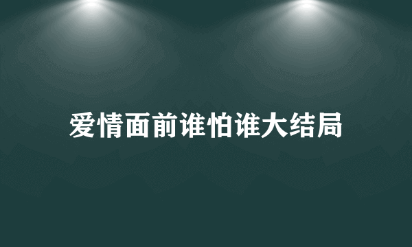 爱情面前谁怕谁大结局