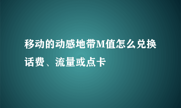 移动的动感地带M值怎么兑换话费、流量或点卡