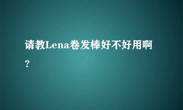 请教Lena卷发棒好不好用啊？