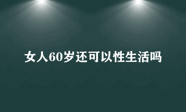 女人60岁还可以性生活吗