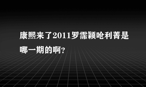 康熙来了2011罗霈颖呛利菁是哪一期的啊？