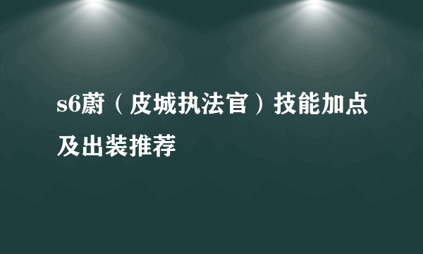 s6蔚（皮城执法官）技能加点及出装推荐