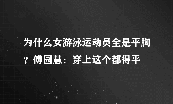 为什么女游泳运动员全是平胸？傅园慧：穿上这个都得平