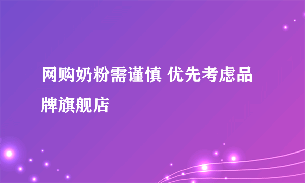 网购奶粉需谨慎 优先考虑品牌旗舰店