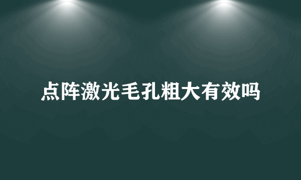 点阵激光毛孔粗大有效吗