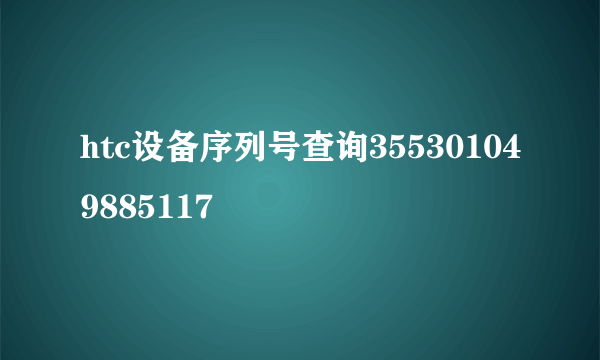 htc设备序列号查询355301049885117