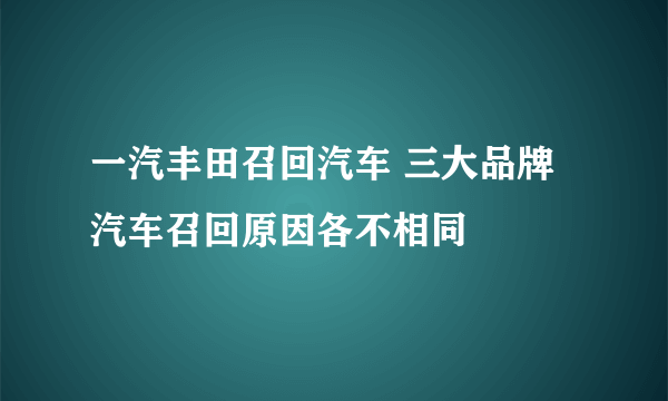 一汽丰田召回汽车 三大品牌汽车召回原因各不相同