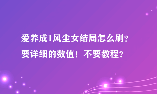 爱养成1风尘女结局怎么刷？要详细的数值！不要教程？