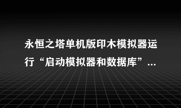 永恒之塔单机版印木模拟器运行“启动模拟器和数据库”这个文件时怎么出现以下情况