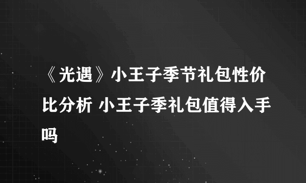 《光遇》小王子季节礼包性价比分析 小王子季礼包值得入手吗