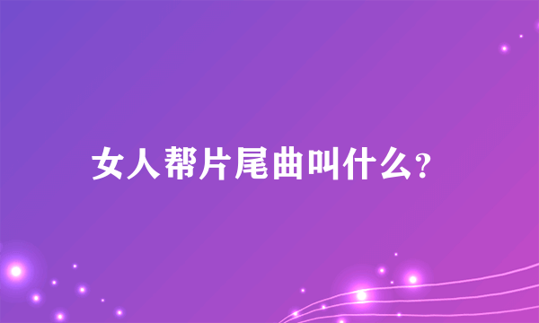 女人帮片尾曲叫什么？