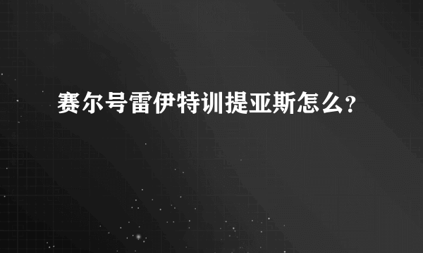 赛尔号雷伊特训提亚斯怎么？