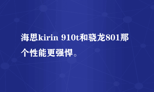 海思kirin 910t和骁龙801那个性能更强悍。