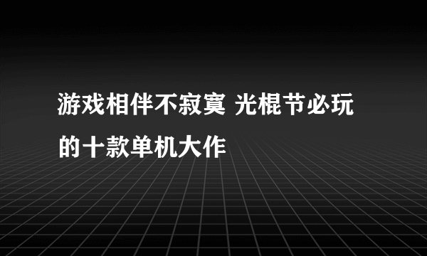 游戏相伴不寂寞 光棍节必玩的十款单机大作