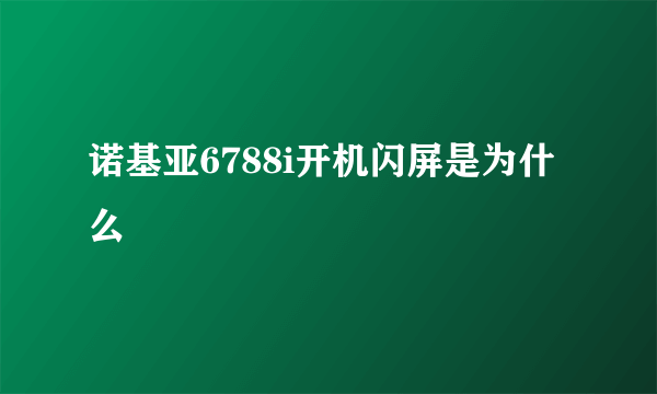 诺基亚6788i开机闪屏是为什么