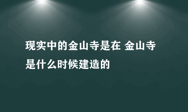 现实中的金山寺是在 金山寺是什么时候建造的