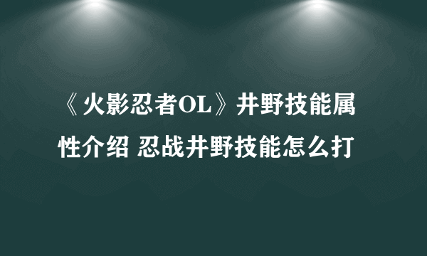 《火影忍者OL》井野技能属性介绍 忍战井野技能怎么打