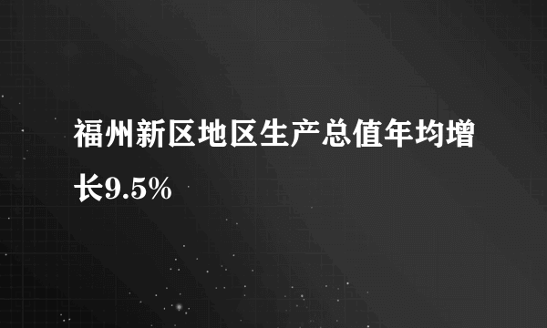 福州新区地区生产总值年均增长9.5%