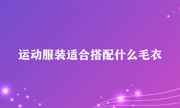 运动服装适合搭配什么毛衣