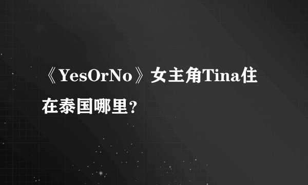 《YesOrNo》女主角Tina住在泰国哪里？