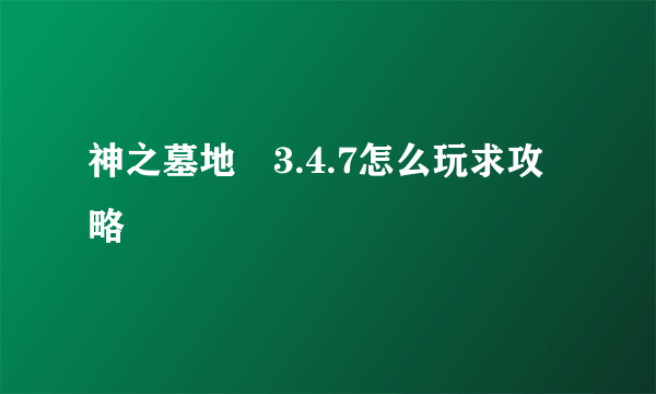 神之墓地叄3.4.7怎么玩求攻略